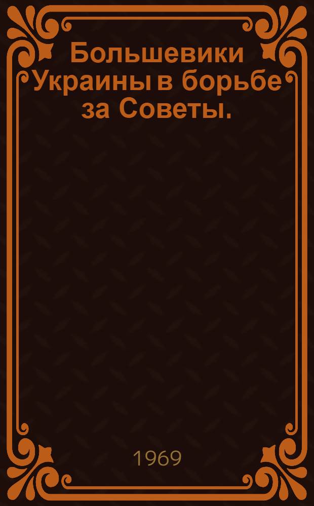 Большевики Украины в борьбе за Советы. (Март 1917 - январь 1918 гг.)