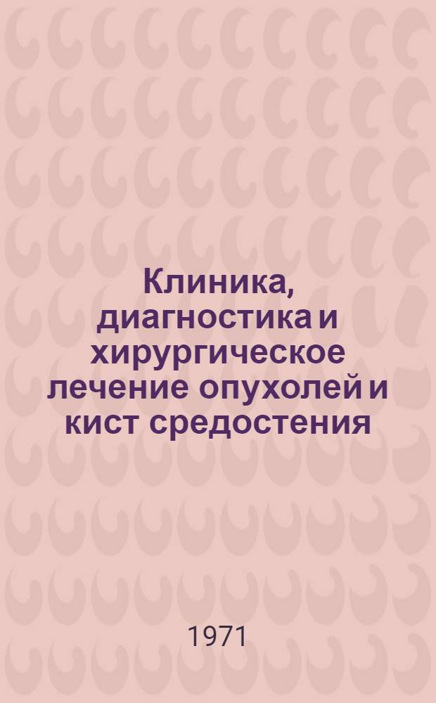 Клиника, диагностика и хирургическое лечение опухолей и кист средостения : Автореф. дис. на соискание учен. степени канд. мед. наук : (777)