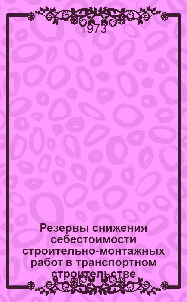 Резервы снижения себестоимости строительно-монтажных работ в транспортном строительстве : Результаты изучения причин убыточности строит.-монтажных организаций за 1972 г. : Аналит. обзор