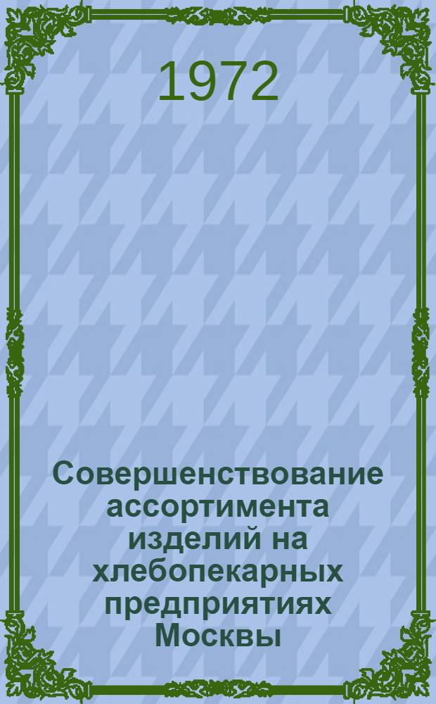 Совершенствование ассортимента изделий на хлебопекарных предприятиях Москвы : (Обзор)