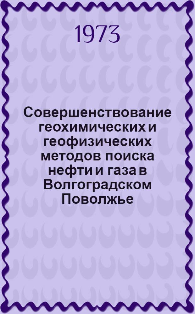 Совершенствование геохимических и геофизических методов поиска нефти и газа в Волгоградском Поволжье : Сборник статей