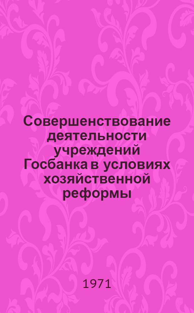 Совершенствование деятельности учреждений Госбанка в условиях хозяйственной реформы : Сборник статей