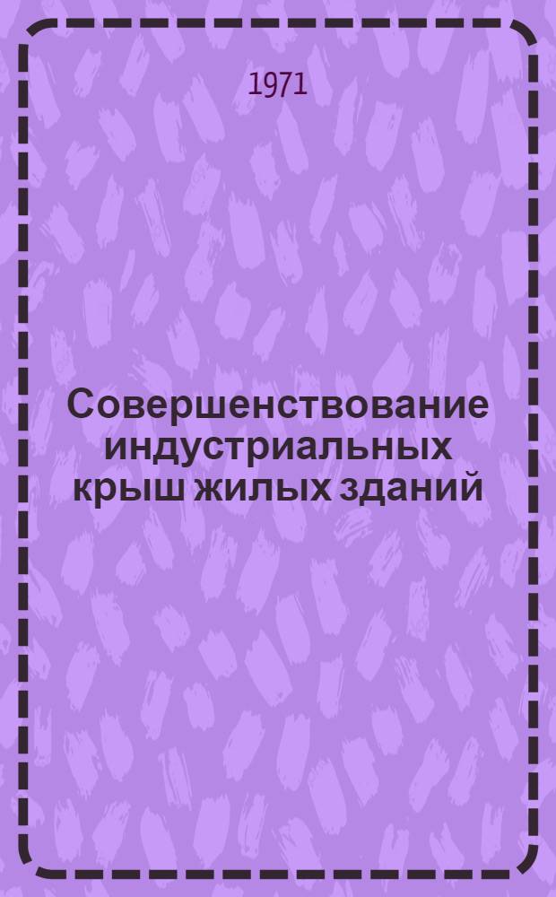 Совершенствование индустриальных крыш жилых зданий : Сборник статей