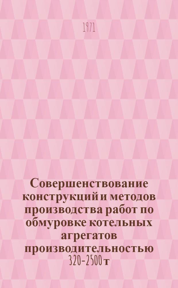 Совершенствование конструкций и методов производства работ по обмуровке котельных агрегатов производительностью 320-2500 т/ч : (Материалы к семинару. 31 мая - 3 июня, г. Киев)