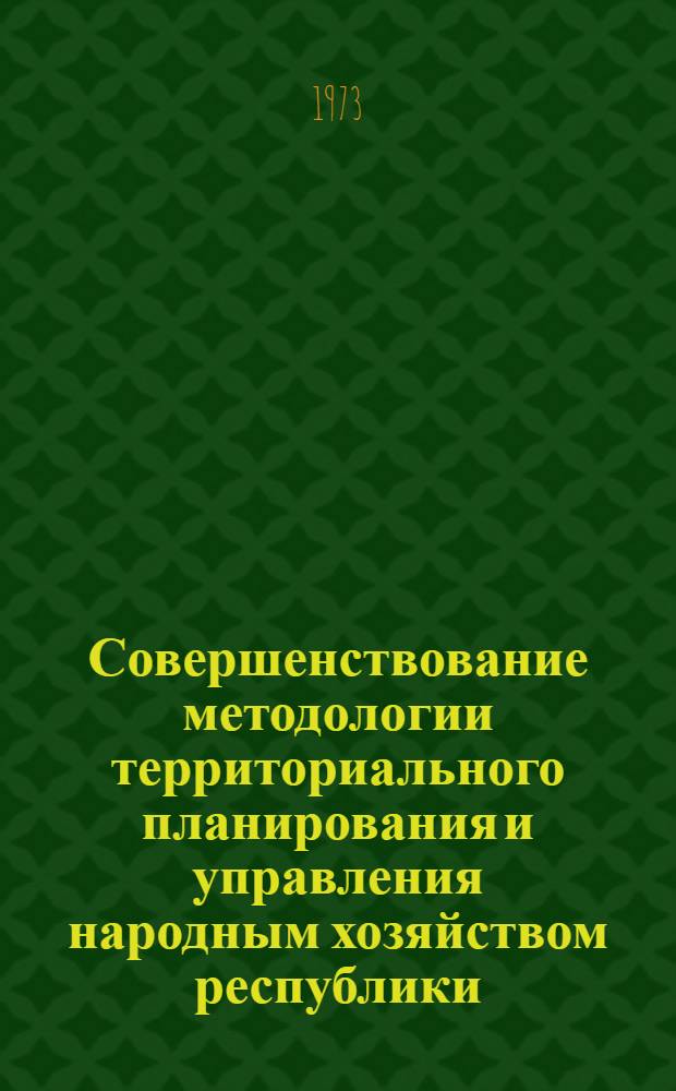 Совершенствование методологии территориального планирования и управления народным хозяйством республики : Сборник статей