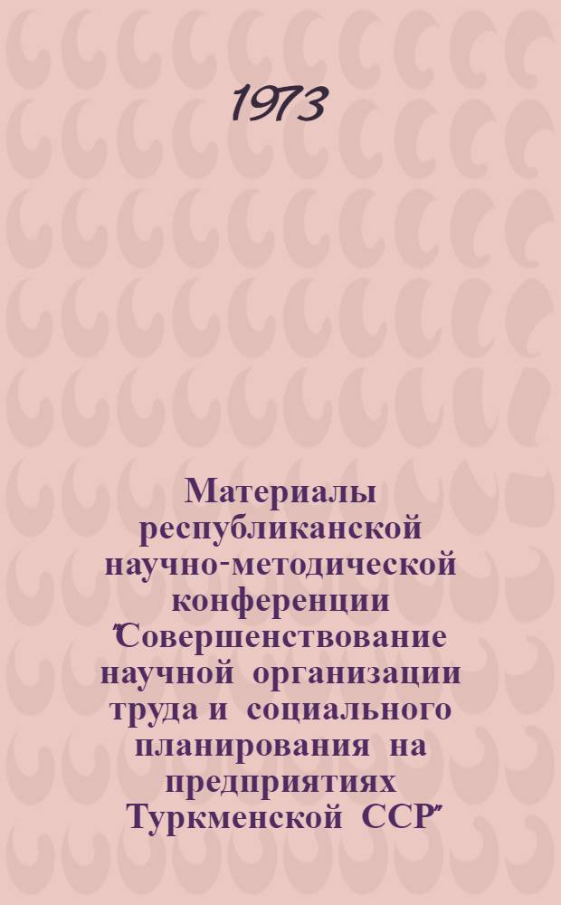 Материалы республиканской научно-методической конференции "Совершенствование научной организации труда и социального планирования на предприятиях Туркменской ССР"