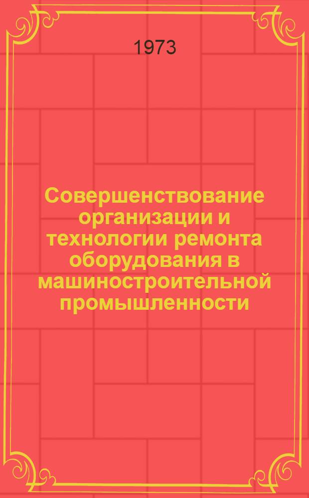 Совершенствование организации и технологии ремонта оборудования в машиностроительной промышленности : Материалы к краткосрочному семинару 5-6 июня