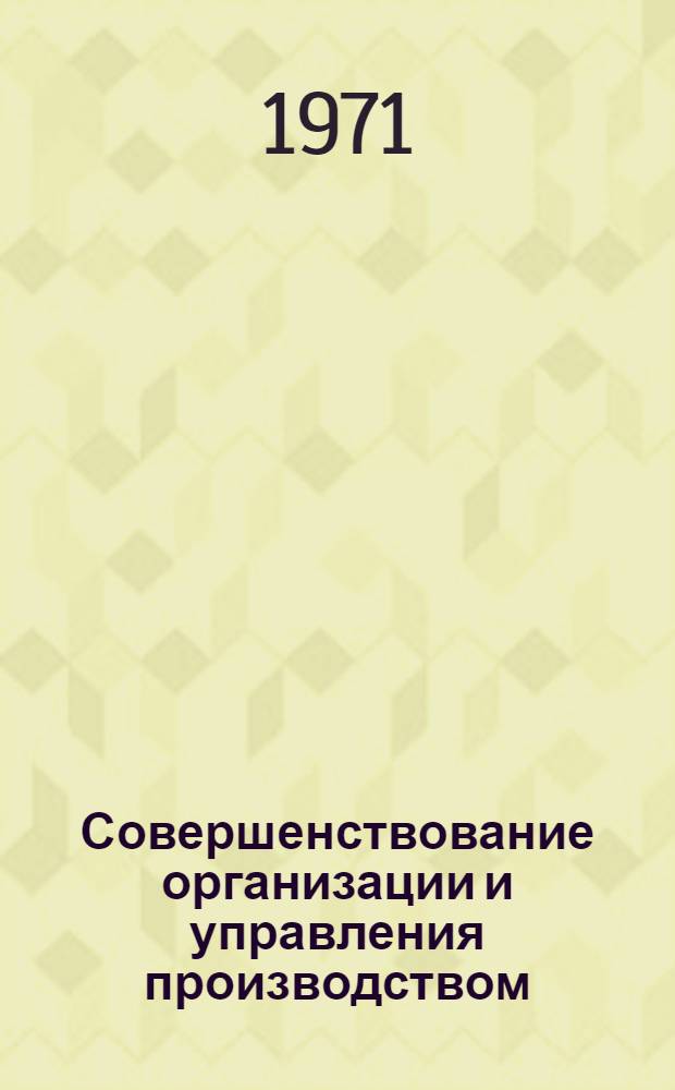 Совершенствование организации и управления производством : Библиогр. указ. Отеч. и иностр. литература... ... за 1968 (III кв.)-1970 гг.