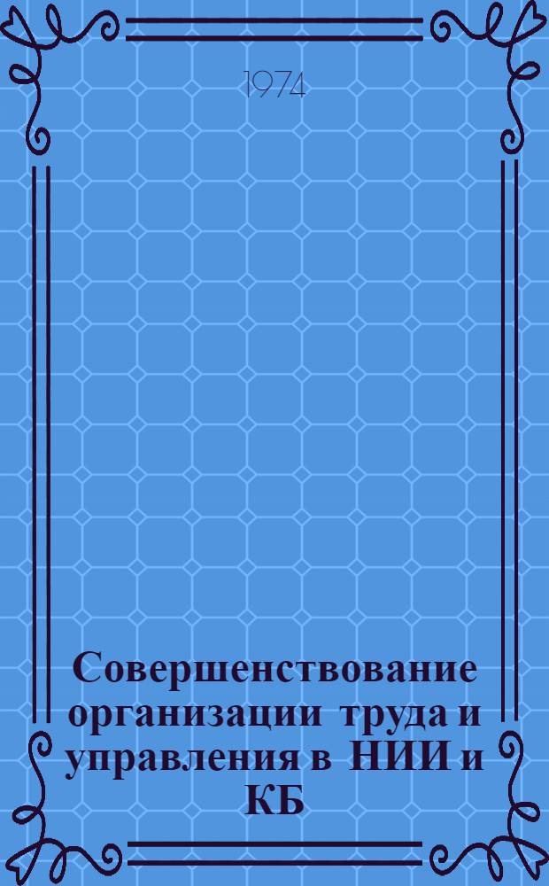 Совершенствование организации труда и управления в НИИ и КБ : Материалы к краткосрочному семинару 4-5 июня 1974 г