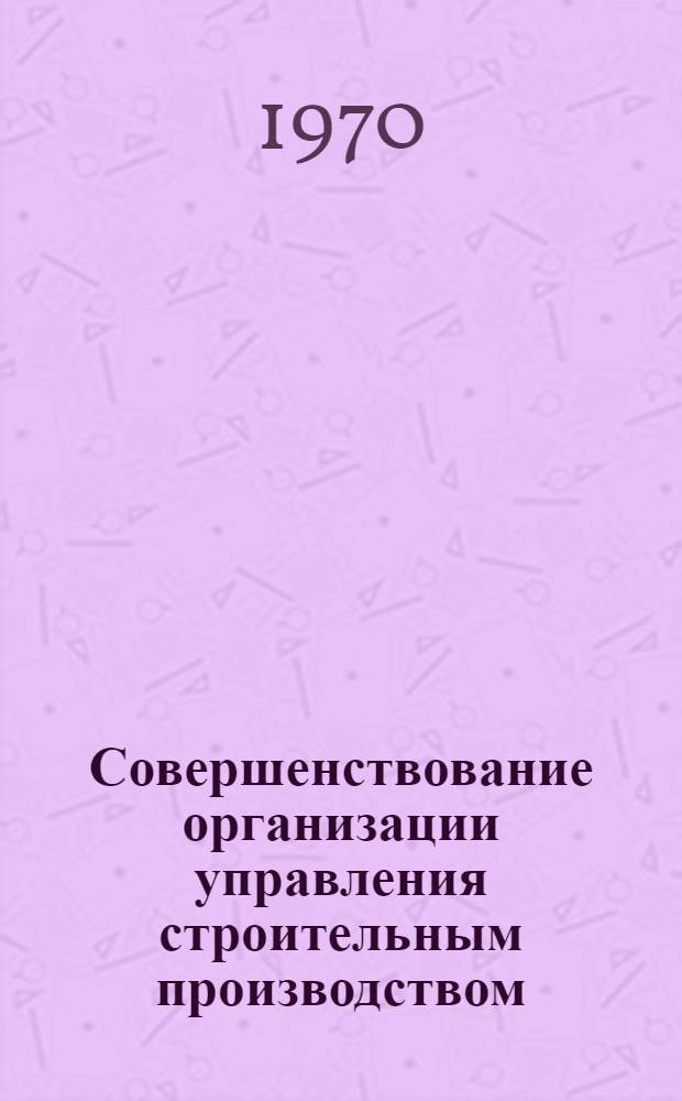 Совершенствование организации управления строительным производством : (Метод. вопросы)
