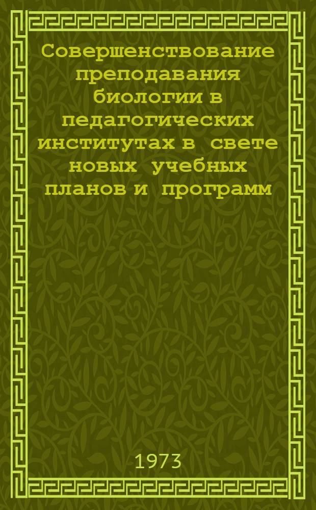 Совершенствование преподавания биологии в педагогических институтах в свете новых учебных планов и программ : Тезисы Всесоюз. конф. заведующих биол. кафедрами. 9-11 окт. 1973 г