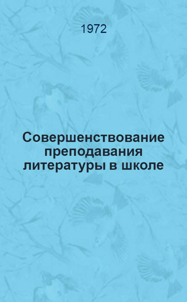 Совершенствование преподавания литературы в школе : Труды
