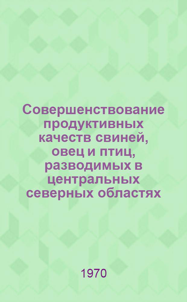 Совершенствование продуктивных качеств свиней, овец и птиц, разводимых в центральных северных областях : Сборник статей