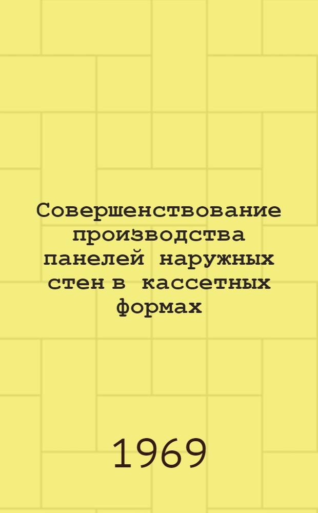 Совершенствование производства панелей наружных стен в кассетных формах : Опыт завода крупнопанельного домостроения № 1 Горьк. домостроит. комбината : Сборник статей