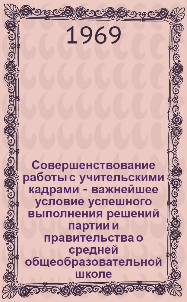 Совершенствование работы с учительскими кадрами - важнейшее условие успешного выполнения решений партии и правительства о средней общеобразовательной школе : Материалы ко Второму Всесоюз. совещанию директоров ин-тов усовершенствования учителей (г. Донецк, сент. 1969 г.)