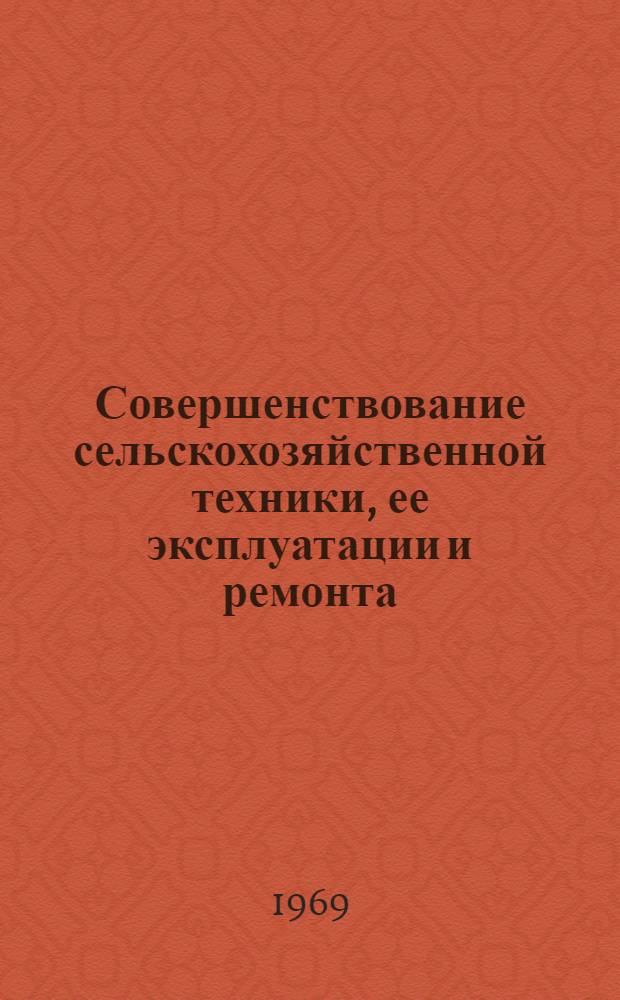 Совершенствование сельскохозяйственной техники, ее эксплуатации и ремонта : Сборник работ по материалам Юбилейной науч. конференции 1967 г