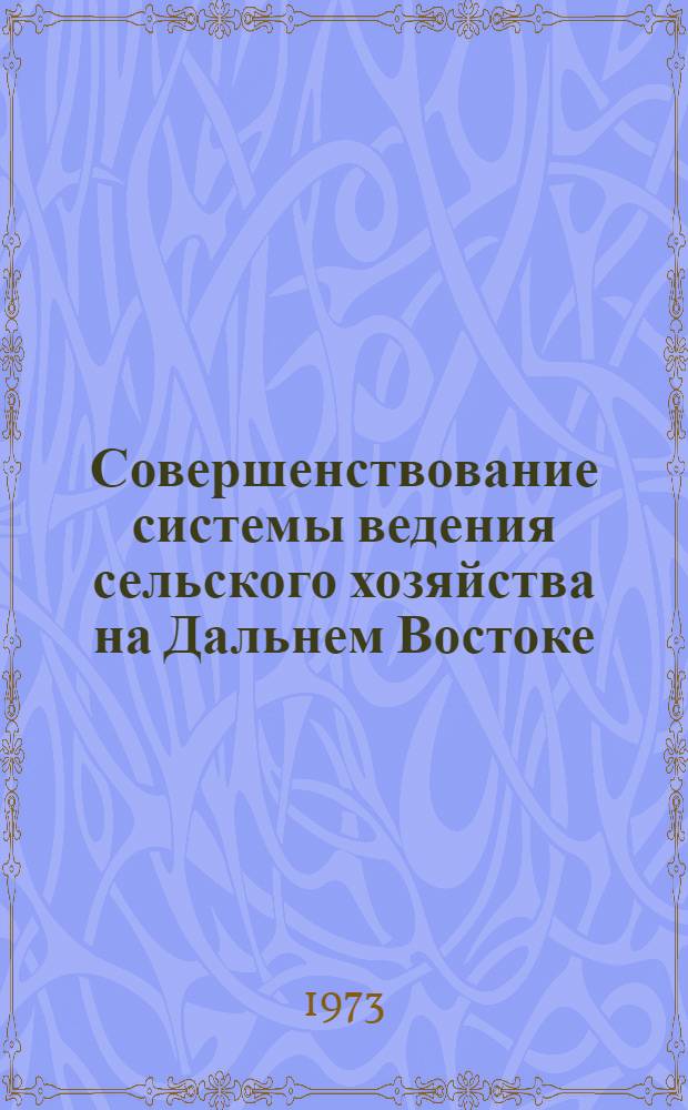 Совершенствование системы ведения сельского хозяйства на Дальнем Востоке : Материалы Зон. совещ. по совершенствованию системы ведения сел. хоз-ва и прогнозированию его развития