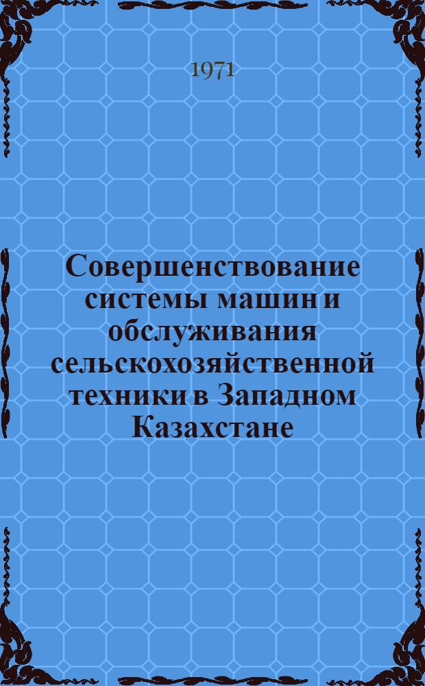 Совершенствование системы машин и обслуживания сельскохозяйственной техники в Западном Казахстане : Сборник статей