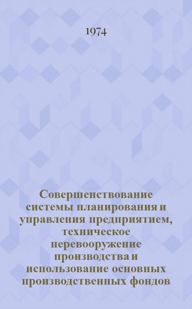 Совершенствование системы планирования и управления предприятием, техническое перевооружение производства и использование основных производственных фондов : Тезисы докл. обл. науч.-теорет. конф. (Челябинск, 17-18 апр. 1974 г.)