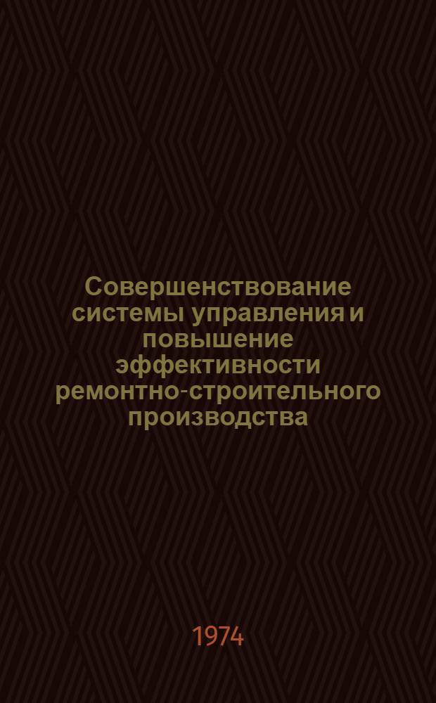Совершенствование системы управления и повышение эффективности ремонтно-строительного производства : (Тезисы докл. респ. науч.-практ. семинара в г. Полоцке 26-27 сент. 1974 г.)