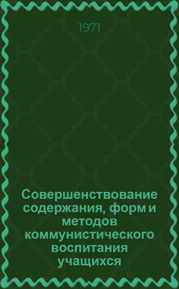 Совершенствование содержания, форм и методов коммунистического воспитания учащихся : Доклады
