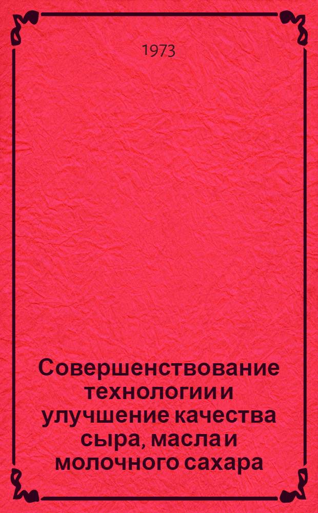 Совершенствование технологии и улучшение качества сыра, масла и молочного сахара : Сборник статей