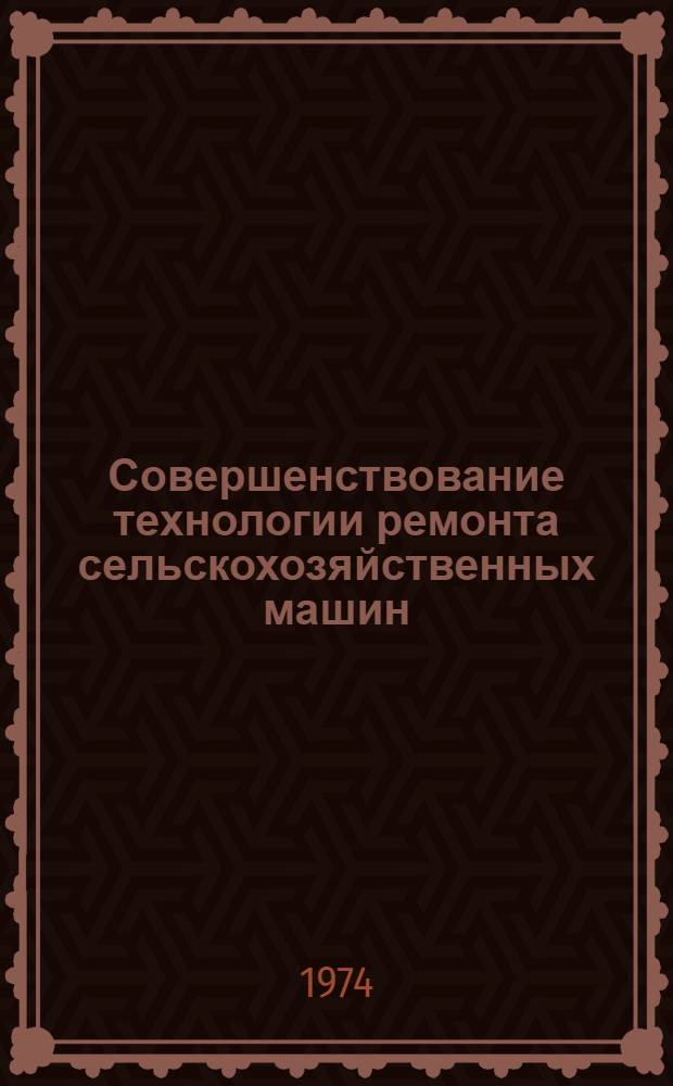 Совершенствование технологии ремонта сельскохозяйственных машин : Сборник статей