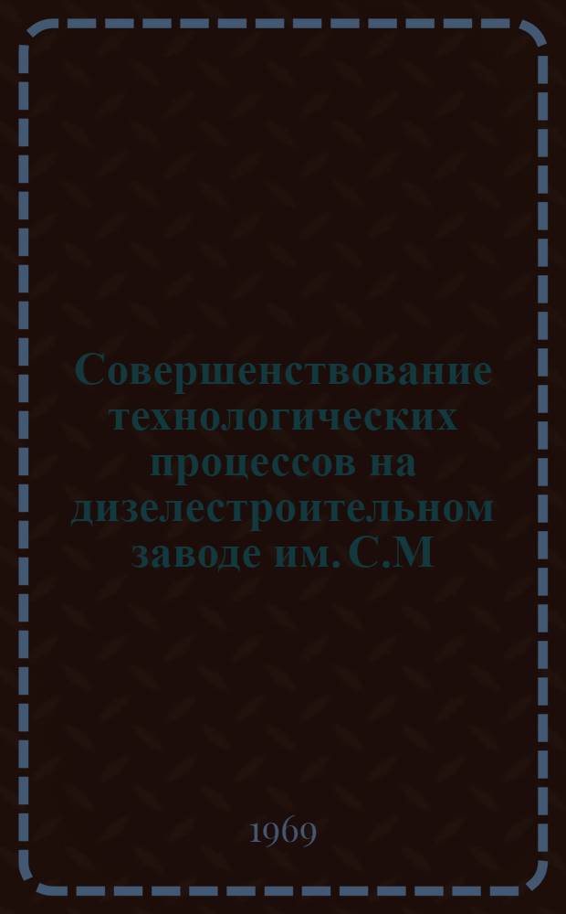 Совершенствование технологических процессов на дизелестроительном заводе им. С.М. Кирова : Альбом