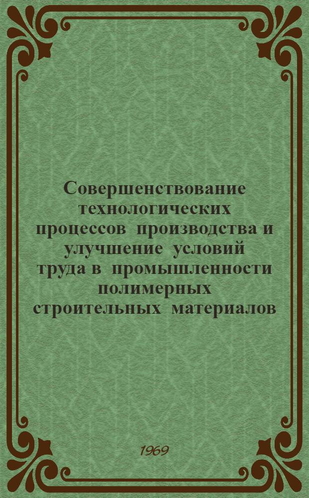 Совершенствование технологических процессов производства и улучшение условий труда в промышленности полимерных строительных материалов : Материалы совещания-семинара. Дек. 1967