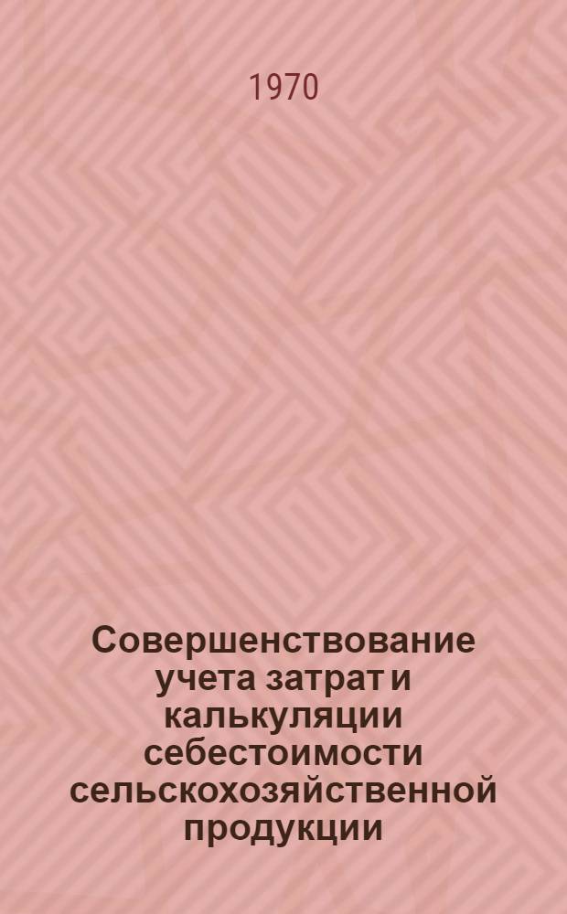 Совершенствование учета затрат и калькуляции себестоимости сельскохозяйственной продукции : Материалы к Первой Всесоюз. науч. конференции по бухгалтерскому учету в сел. хоз-ве : (Тезисы докладов)