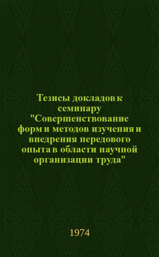 Тезисы докладов к семинару "Совершенствование форм и методов изучения и внедрения передового опыта в области научной организации труда". (4-6 июня)