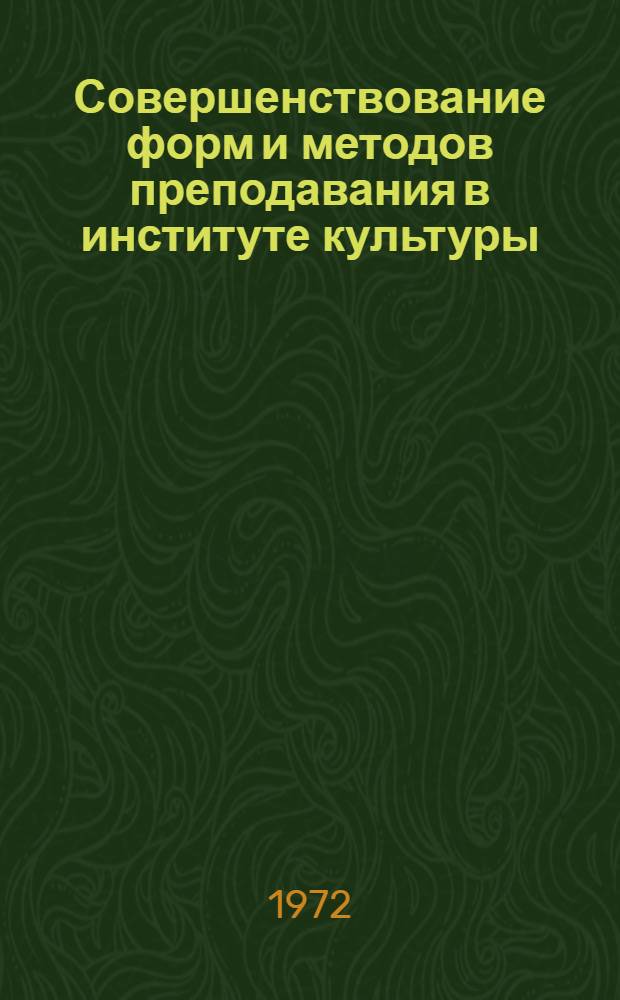 Совершенствование форм и методов преподавания в институте культуры : Тезисы докл. и сообщ. к Науч.-метод. конф. (28 дек. 1972 г.)