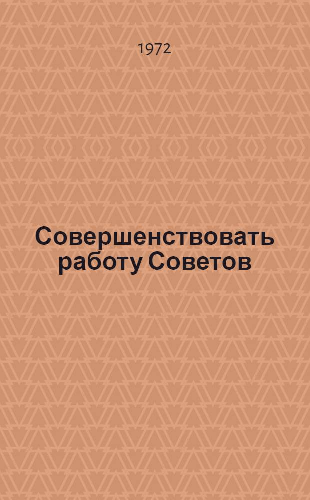 Совершенствовать работу Советов : Сборник материалов Респ. совещ. председателей исполкомов сел. и поселковых Советов депутатов трудящихся Калм. АССР. 28-29 дек. 1970 г