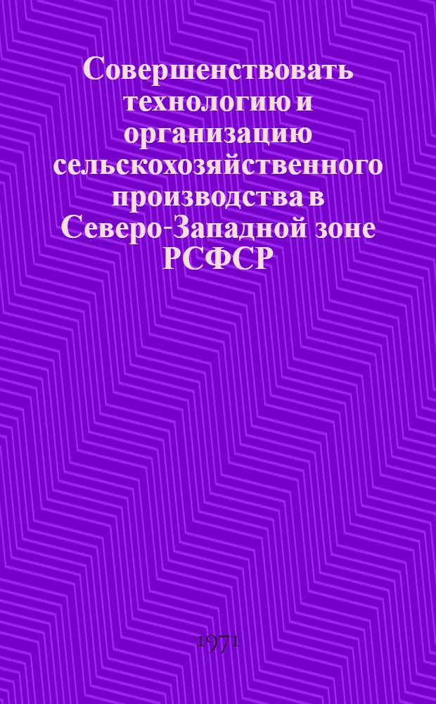 Совершенствовать технологию и организацию сельскохозяйственного производства в Северо-Западной зоне РСФСР : Сборник статей