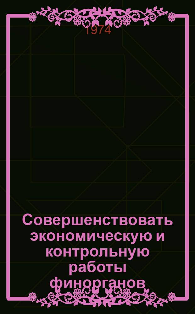 Совершенствовать экономическую и контрольную работы финорганов : (Из опыта работы передовых отд. и отдельных экономистов по финансированию сел. хоз-ва)