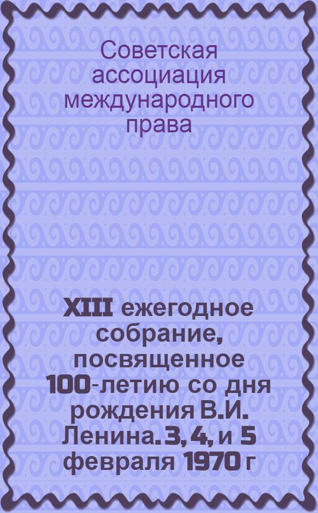 XIII ежегодное собрание, посвященное 100-летию со дня рождения В.И. Ленина. 3, 4, и 5 февраля 1970 г. : Тезисы докладов