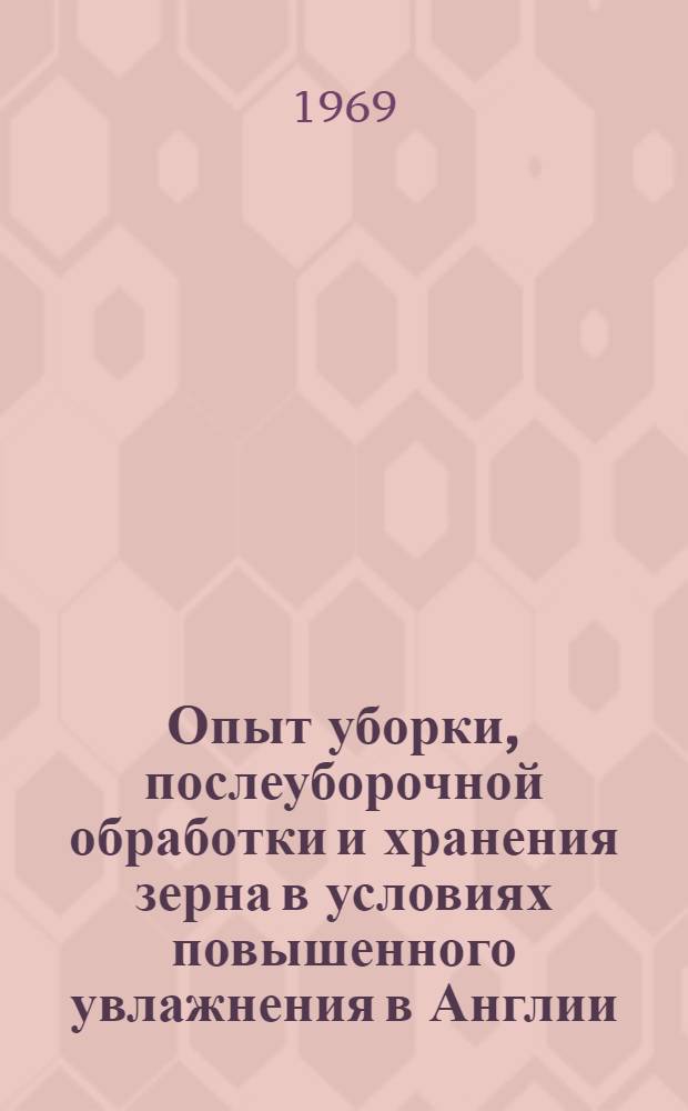 Опыт уборки, послеуборочной обработки и хранения зерна в условиях повышенного увлажнения в Англии : (Отчет советской с.-х. делегации)