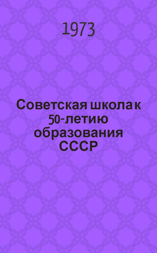 Советская школа к 50-летию образования СССР : Сборник статей