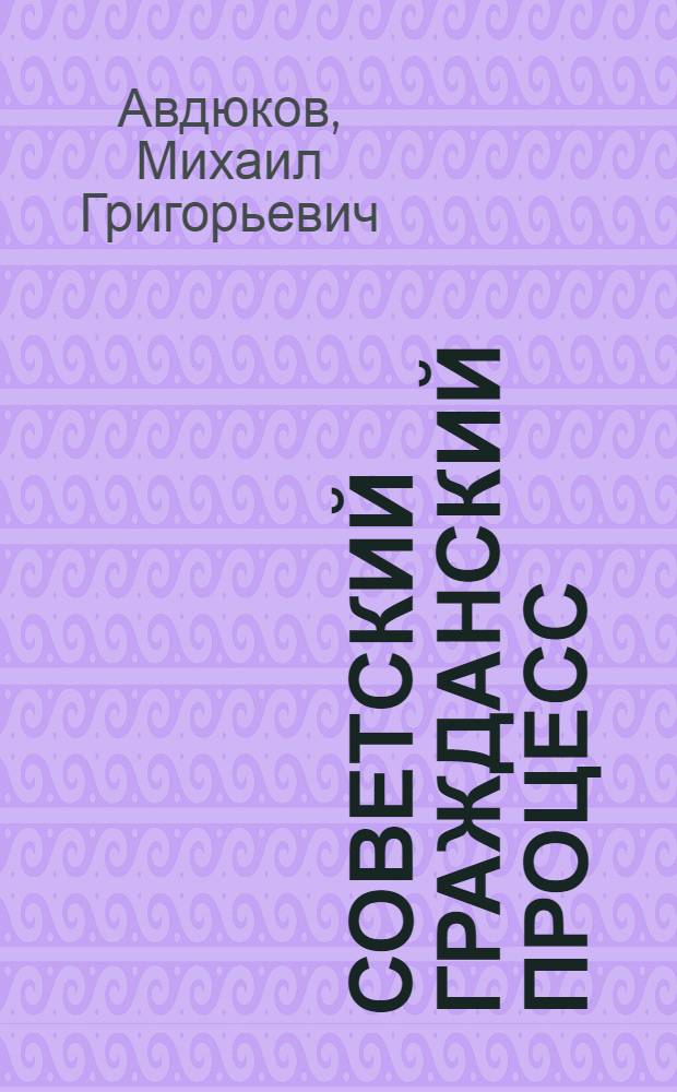Советский гражданский процесс : Учебник для юрид. ин-тов и фак.