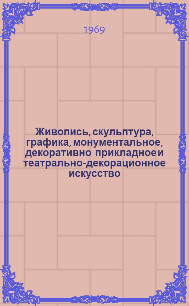 Живопись, скульптура, графика, монументальное, декоративно-прикладное и театрально-декорационное искусство : Каталог