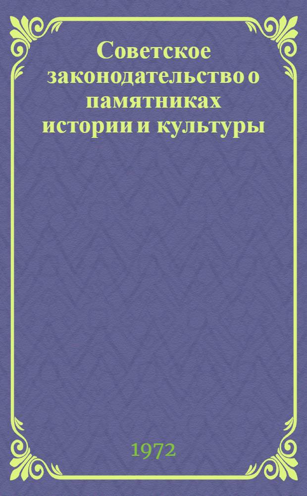 Советское законодательство о памятниках истории и культуры : Сборник документов и материалов. (1917-1972 гг.)