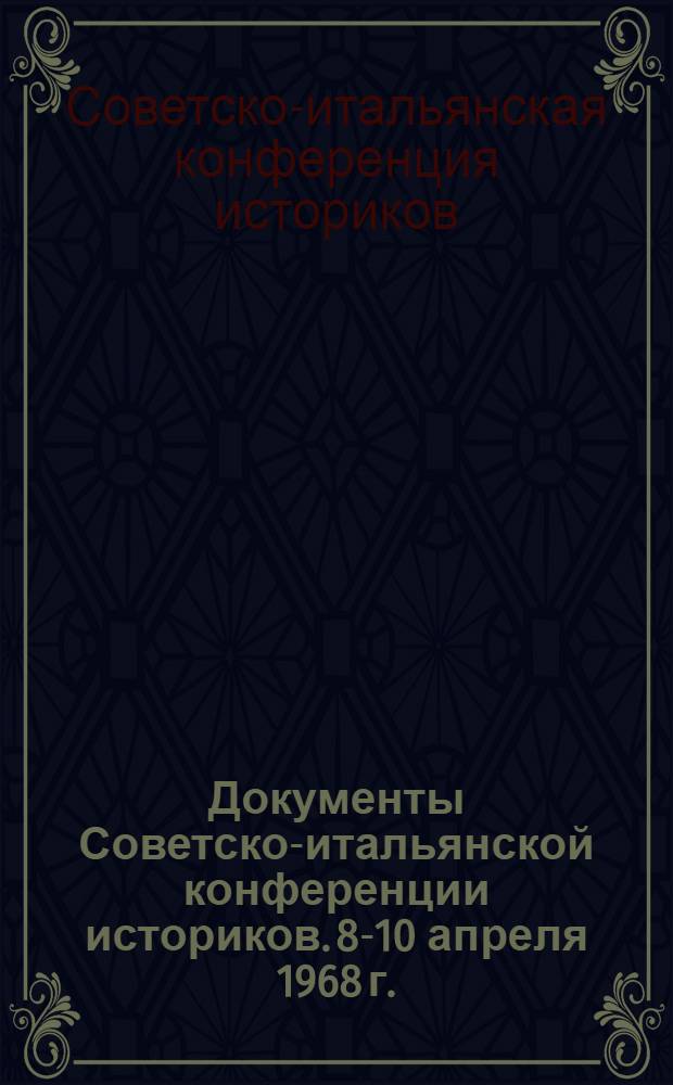 Документы Советско-итальянской конференции историков. 8-10 апреля 1968 г. : Абсолютизм в Западной Европе и России. Русско-итальянские связи во второй половине XIX века