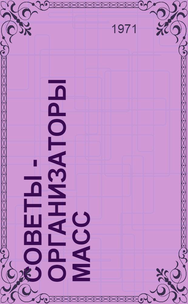 Советы - организаторы масс : Материалы Совещ. пред. исполкомов сел. и поселковых Советов депутатов трудящихся Киров. обл