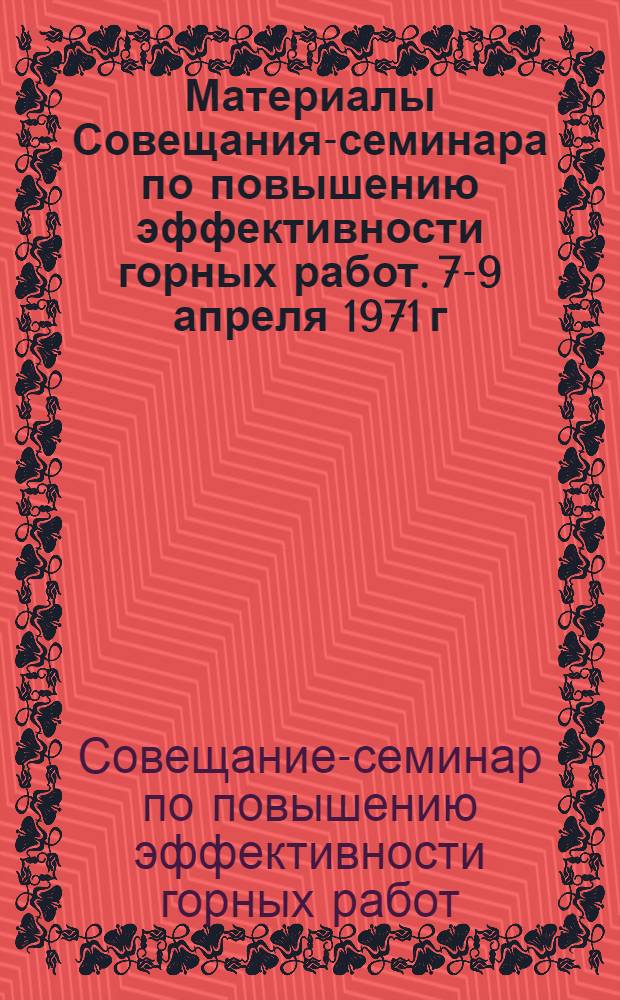 Материалы Совещания-семинара по повышению эффективности горных работ. [7-9 апреля 1971 г.]
