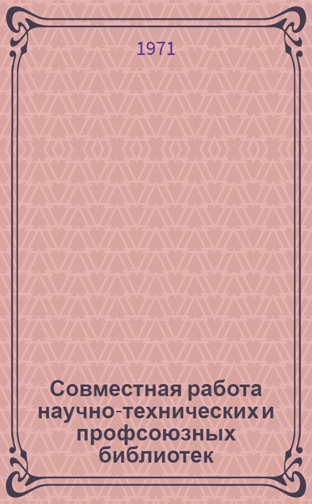 Совместная работа научно-технических и профсоюзных библиотек : Метод. пособие