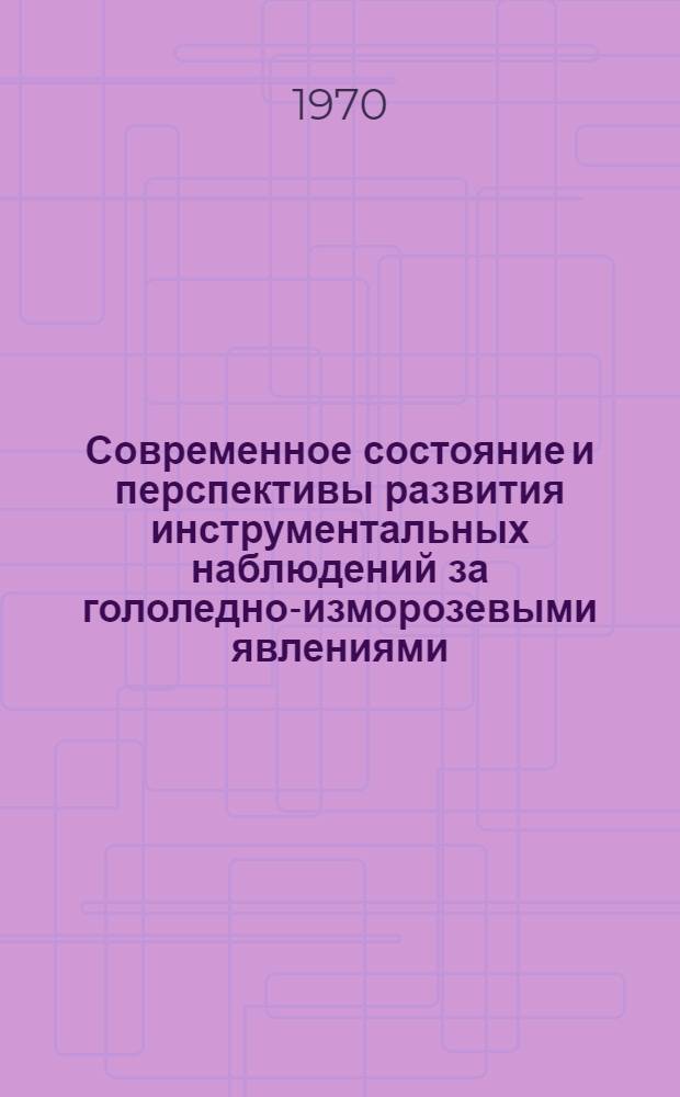 Современное состояние и перспективы развития инструментальных наблюдений за гололедно-изморозевыми явлениями : Труды межвед. совещания