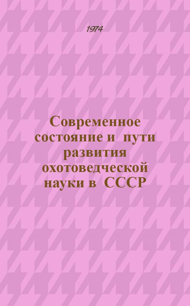 Современное состояние и пути развития охотоведческой науки в СССР : 1 всесоюз. конф. Окт. 1974 г. : Тезисы докл