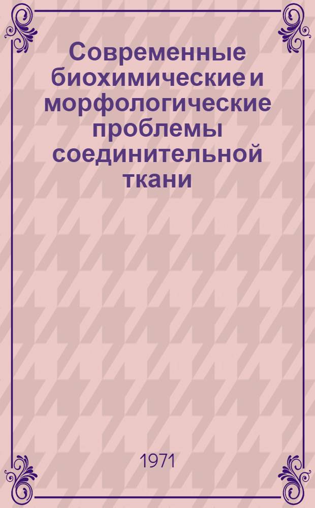 Современные биохимические и морфологические проблемы соединительной ткани : Материалы совещ. 25-30 янв. 1968 г