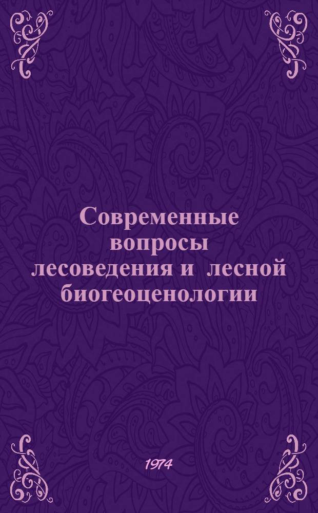 Современные вопросы лесоведения и лесной биогеоценологии : Сборник статей : К 70-летию со дня рождения чл.-кор. АН СССР А.А. Молчанова