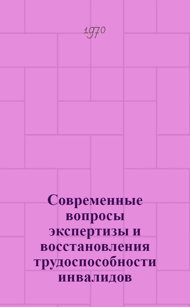 Современные вопросы экспертизы и восстановления трудоспособности инвалидов : Сборник статей